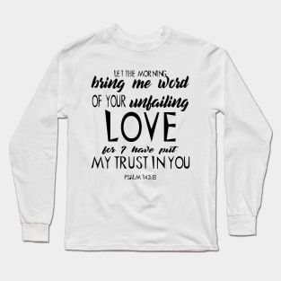 Let the morning bring me word of your unfailing Long Sleeve T-Shirt